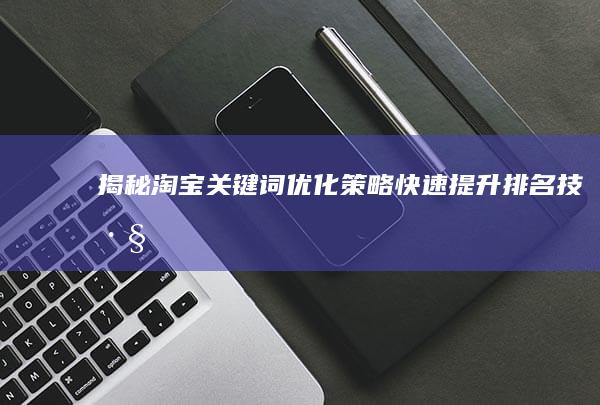 揭秘淘宝关键词优化策略：快速提升排名技巧